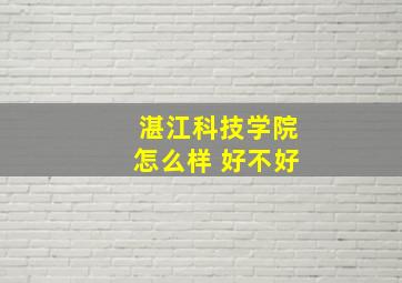 湛江科技学院怎么样 好不好